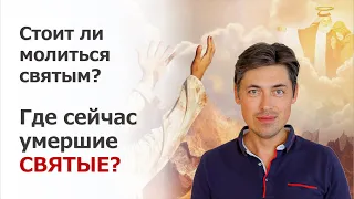 Стоит ли молиться умершим святым? Где находятся умершие святые? Есть ли смысл молиться об умерших?