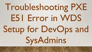Troubleshooting PXE E51 Error in WDS Setup for DevOps and SysAdmins