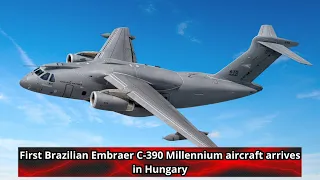 First Brazilian Embraer C 390 Millennium aircraft arrives in Hungary