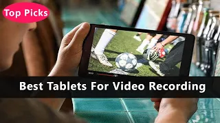 Top 5 Best Tablets For Video Recording To Buy Right Now