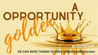 Your GOLDEN Opportunity! 👑 | HE CAN WHO THINKS HE CAN |  AudioBook | Path to Success & Wealth