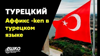 Турецкий язык: Аффикс -ken в турецком языке