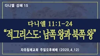 다니엘 강해 15 “적그리스도: 남쪽 왕과 북쪽 왕”(다니엘 11:1-24, 한글킹제임스성경) 김기준 목사 다니엘 강해설교(자유침례교회 주일 오후, 20200412)