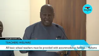 Mahama assures his govt will provide accommodation, utility facilities for teachers in basic schools