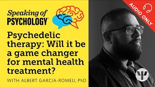 Speaking of Psychology: Will psychedelic therapy be a game changer? with Albert Garcia Romeu