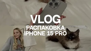 уютный влог | распаковка нового Iphone 15 pro