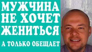 МУЖЧИНА НЕ ХОЧЕТ ЖЕНИТЬСЯ. ПОЧЕМУ МУЖЧИНА ОБЕЩАЕТ ЖЕНИТЬСЯ, НО НЕ ЖЕНИТСЯ?