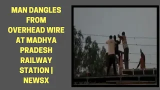 Viral! Man dangles from overhead wire at Madhya Pradesh's railway station, Rescued | NewsX