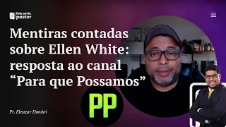 Fala sério, pastor: Mentiras contadas sobre Ellen White - resposta ao canal "Para Que Possamos"