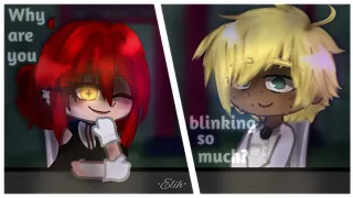 Why are you blinking so much? - meme/trend gacha - ¡FW ⚠! - Not og | •Elih• |