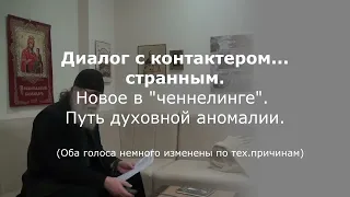 Диалог с контактером... странным. "Ченнелинг" аномальный...