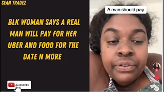 BLK WOMAN SAYS A REAL MAN WILL PAY FOR HER UBER AND FOOD FOR THE  DATE N MORE #viral