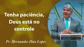 Tenha paciência, Deus está no controle - Pr Hernandes Dias Lopes