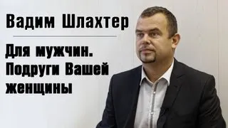 Вадим Шлахтер - Для мужчин. Подруги Вашей женщины