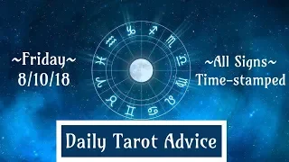 8/10/18 Daily Tarot Advice ~ All Signs, Time-stamped