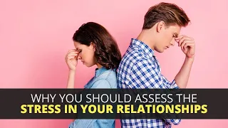 Why You Should Assess The Stress In Your Relationships
