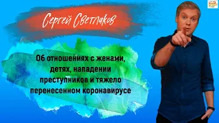 СЕРГЕЙ СВЕТЛАКОВ — о женщинах, детях, нападении преступников и тяжело перенесенном коронавирусе