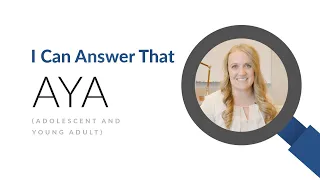 I Can Answer That | Adolescent and Young Adult (AYA) Cancer