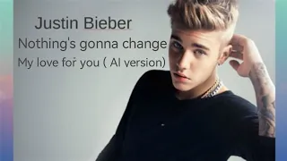 Nothing's gonna change may love for you full version Justin Bieber (AI VERSION)