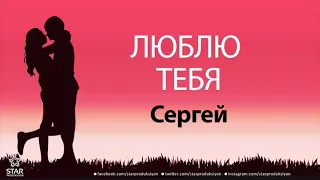 Люблю Тебя Сергей - Песня Любви На Имя