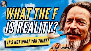 Alan Watts: Reality Is Not What You Think (Then What The F*ck Is It?)
