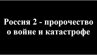 Россия 2 - пророчество о войне и катастрофе