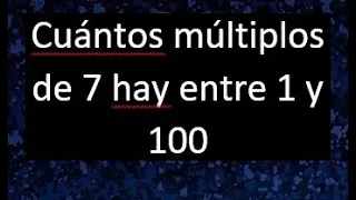 Cuantos multiplos de 7 hay entre 1 y 100