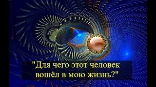 "Для чего этот человек вошёл в мою жизнь?" Общий кармический расклад!