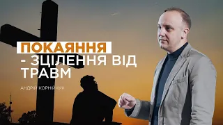 Покаяння — зцілення від травми - Андрій Корнійчук