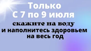 с 7 по 9 Июля - Время Исцеления. Скажите слова на стакан воды. Ритуал на здоровье. Иван Купала