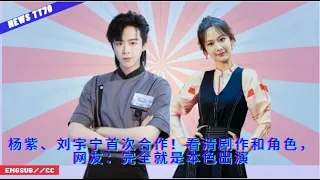 ENG SUB - #杨紫、刘宇宁首次合作！看清剧作和角色，网友：完全就是本色出演【NEWS TT7006月14日】