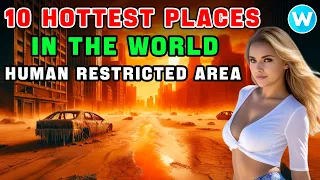 The 10 Hottest Places on Earth, Where Steel Melts Directly, and Where Humans are Forbidden