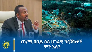 ጠ/ሚ ዐቢይ ስለ ሀገራዊ ፕሮጀክቶች ምን አሉ?