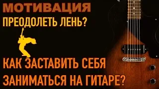 Как заставить себя заниматься на гитаре? Как побороть лень? Мотивация!