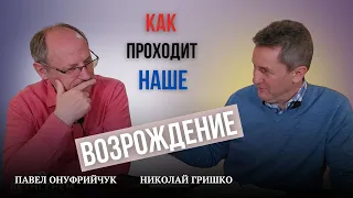 Как проходит наше возрождение. Павел Онуфрийчук, Николай Гришко.