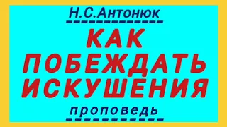 КАК ПОБЕЖДАТЬ ИСКУШЕНИЯ (Н.С.Антонюк, проповедь).