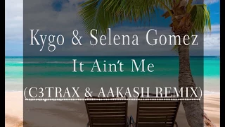 Kygo & Selena Gomez - It Ain't Me (C3TRAX & Aakash Remix)