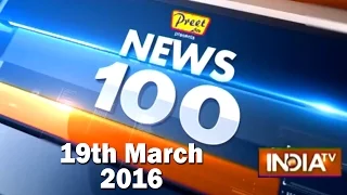 News 100 | 19th March, 2016 (Part 1) - India TV