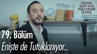 Enişte de Tutuklanıyor.. - Eşkıya Dünyaya Hükümdar Olmaz 79. Bölüm