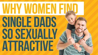 Why Women Find Single Dads So Sexually Attractive | Divorced Men | Mens Divorce Tips
