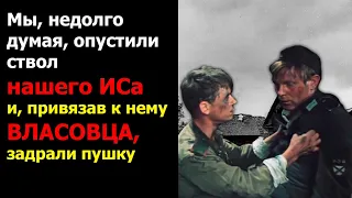 Мы, недолго думая, опустили ствол нашего ИСа и, привязав к нему власовца , задрали пушку.