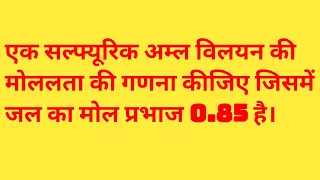 एक सल्फ्यूरिक अम्ल विलयन की मोललता की गणना कीजिए जिसमें जल का मोल प्रभाज 0.85 है। Class-12 chemistry