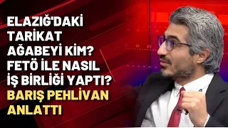 Elazığ'daki tarikat abisi kim? FETÖ ile nasıl iş birliği yaptı? Barış Pehlivan anlattı