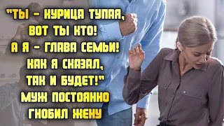 Ты - курица тупая, вот ты кто! Я - глава семьи! Как я сказал, так и будет! Муж постоянно унижал жену