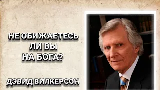 Не обижаетесь ли вы на Бога? Дэвид Вилкерсон. Христианские проповеди.