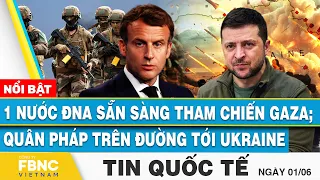 Tin Quốc tế 1/6 | 1 nước Đông Nam Á sẵn sàng tham chiến Gaza; Quân Pháp trên đường tới Ukraine, FBNC