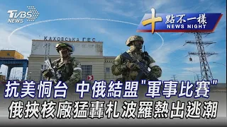 0816【十點不一樣完整版】抗美恫台 中俄結盟「軍事比賽」 俄挾核廠猛轟札波羅熱出逃潮