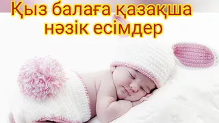 Қыз балаға өте әдемі, нәзік есімдер!!!