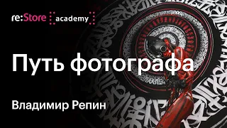 Путь фотографа. Как прокачать вкус и развить мастерство. Владимир Репин (Академия re:Store)