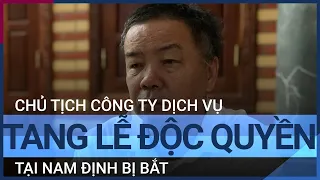 Bắt giam Chủ tịch HĐQT Công ty Dịch vụ Tang lễ Hoàng Long: Sai phạm tới mức nào? | VTC Tin mới